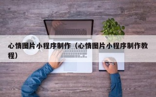 伊犁心情图片小程序制作（心情图片小程序制作教程）