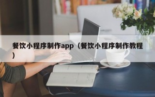 伊犁餐饮小程序制作app（餐饮小程序制作教程）