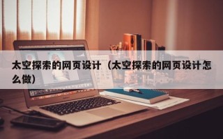 伊犁太空探索的网页设计（太空探索的网页设计怎么做）