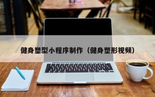 伊犁健身塑型小程序制作（健身塑形视频）