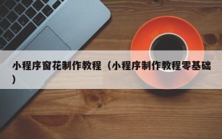 伊犁小程序窗花制作教程（小程序制作教程零基础）
