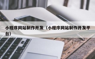 伊犁小程序网站制作开发（小程序网站制作开发平台）