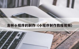 伊犁吉林小程序的制作（小程序制作教程视频）
