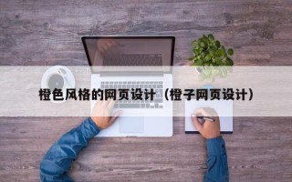 伊犁橙色风格的网页设计（橙子网页设计）