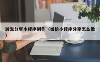 伊犁转发分享小程序制作（微信小程序分享怎么做）