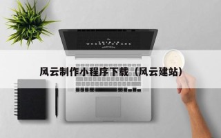伊犁风云制作小程序下载（风云建站）